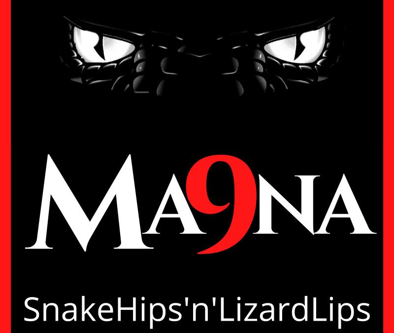 Ma9Na (ma-nine-nuh) – SnakeHips’n’LixardLips